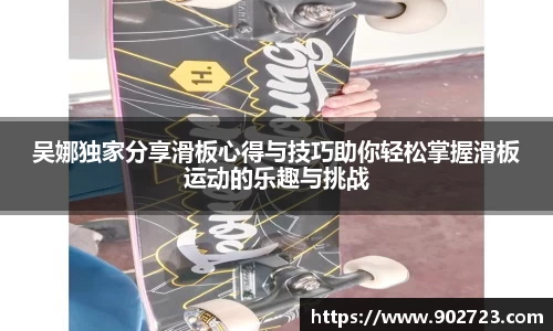 吴娜独家分享滑板心得与技巧助你轻松掌握滑板运动的乐趣与挑战