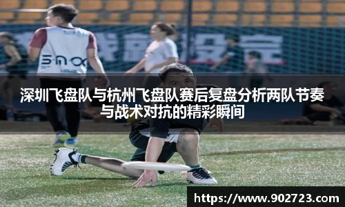 深圳飞盘队与杭州飞盘队赛后复盘分析两队节奏与战术对抗的精彩瞬间