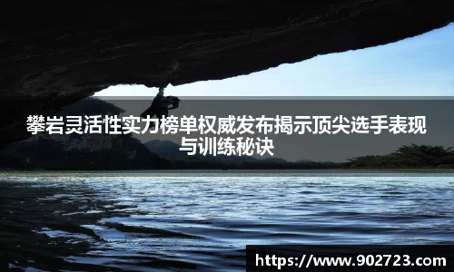 攀岩灵活性实力榜单权威发布揭示顶尖选手表现与训练秘诀