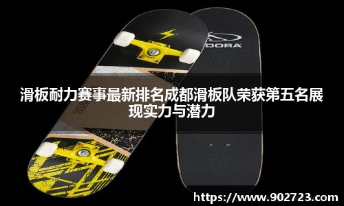 滑板耐力赛事最新排名成都滑板队荣获第五名展现实力与潜力