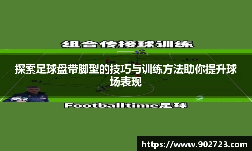 探索足球盘带脚型的技巧与训练方法助你提升球场表现
